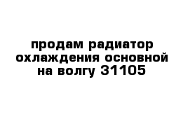 продам радиатор охлаждения основной на волгу 31105